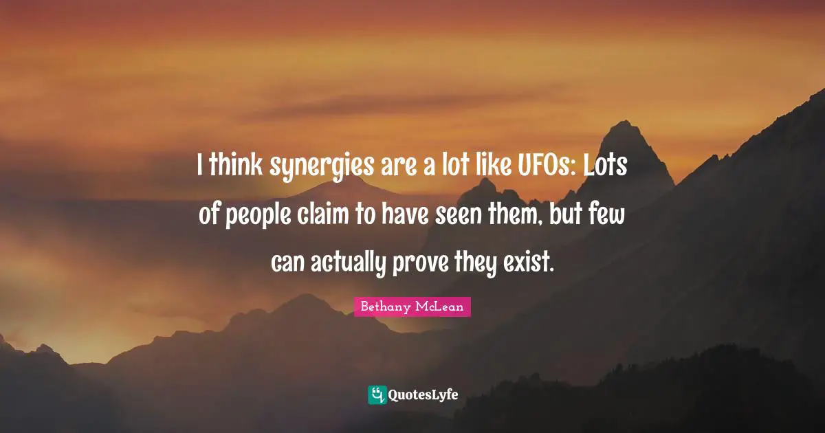 I think synergies are a lot like UFOs: Lots of people claim to have seen them, but few can actually prove they exist.