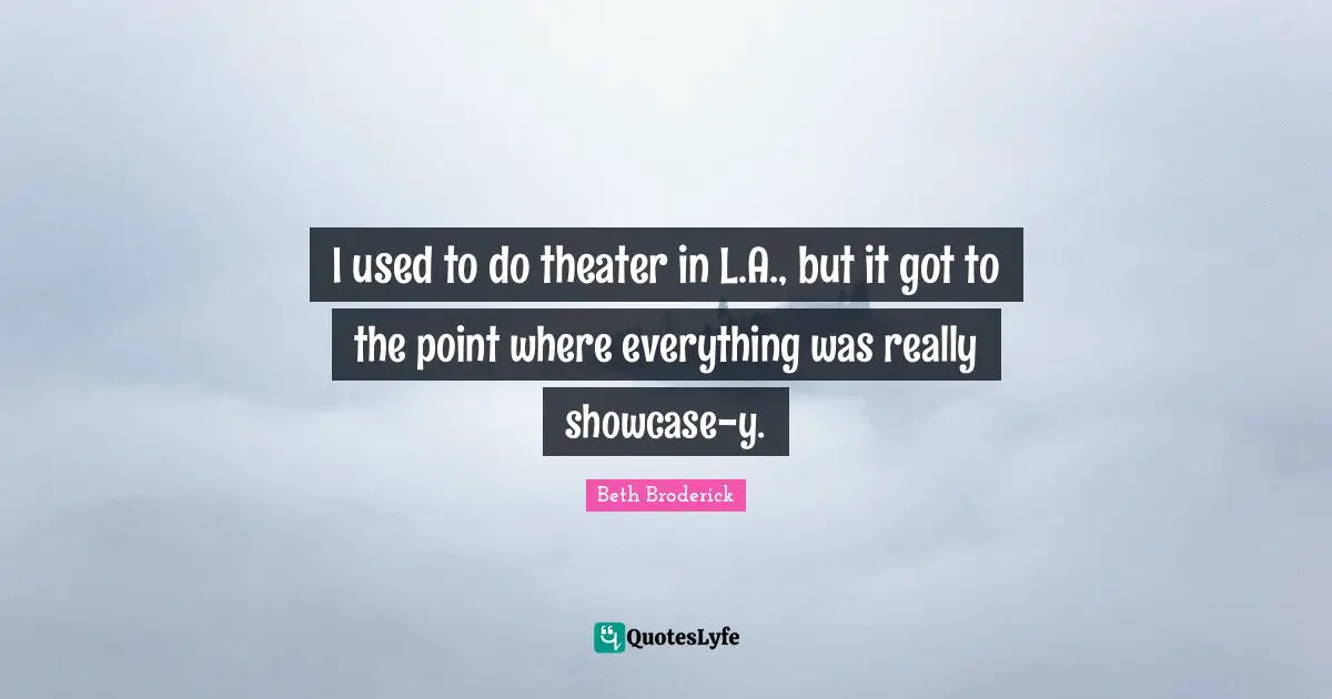I used to do theater in L.A., but it got to the point where everything was really showcase-y.
