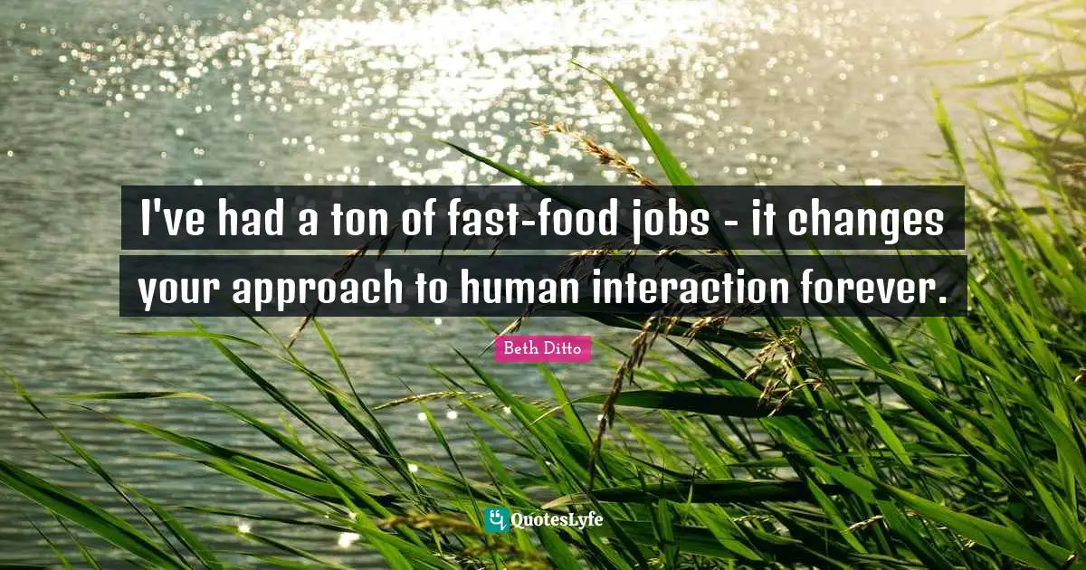 I've had a ton of fast-food jobs - it changes your approach to human interaction forever.