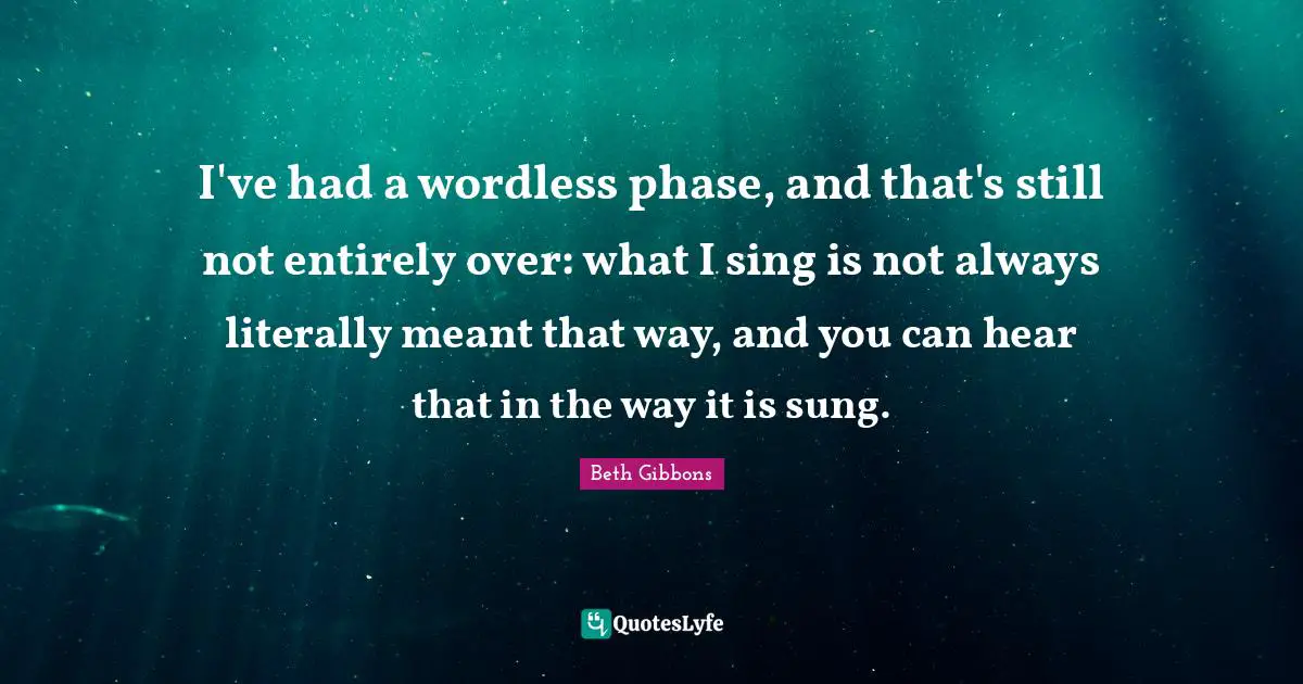 I've had a wordless phase, and that's still not entirely over: what I sing is not always literally meant that way, and you can hear that in the way it is sung.