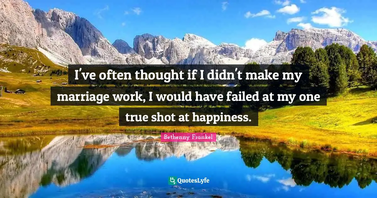 I've often thought if I didn't make my marriage work, I would have failed at my one true shot at happiness.