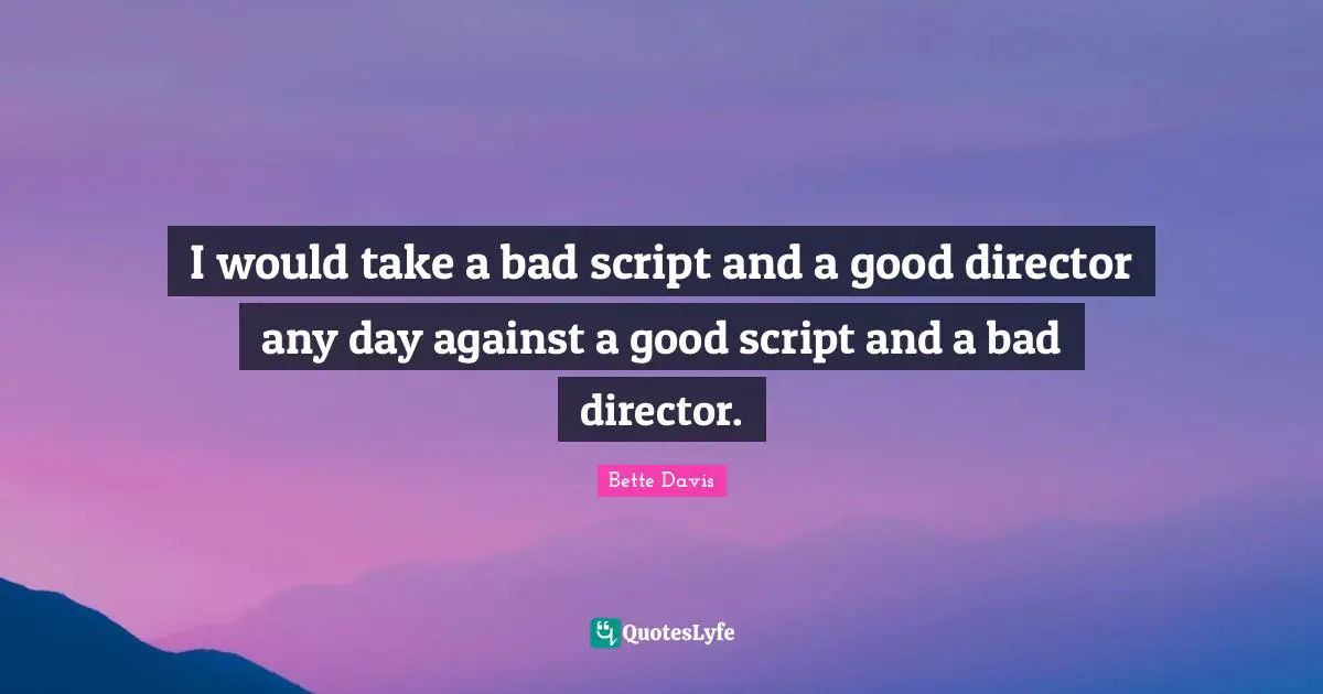 Scripts Quotes: "I would take a bad script and a good director any day against a good script and a bad director."