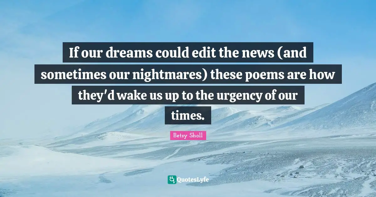 If our dreams could edit the news (and sometimes our nightmares) these poems are how they'd wake us up to the urgency of our times.