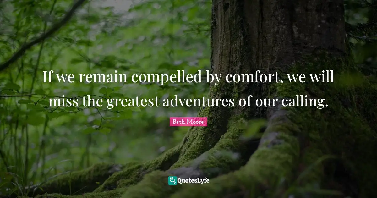 If we remain compelled by comfort, we will miss the greatest adventures of our calling.