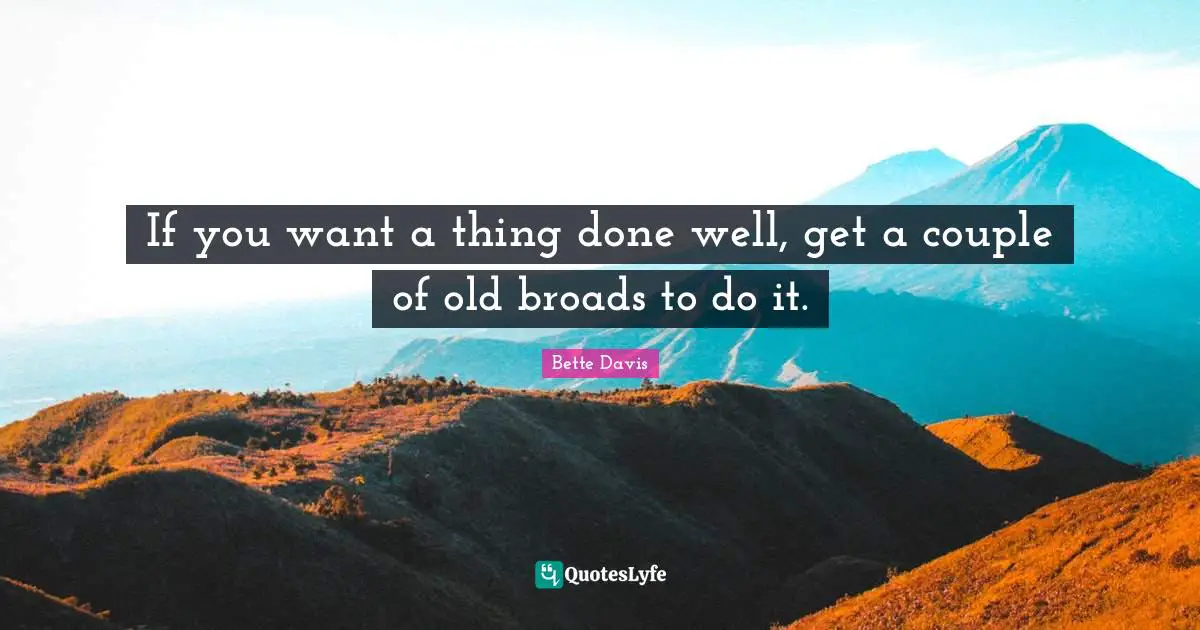 If you want a thing done well, get a couple of old broads to do it.