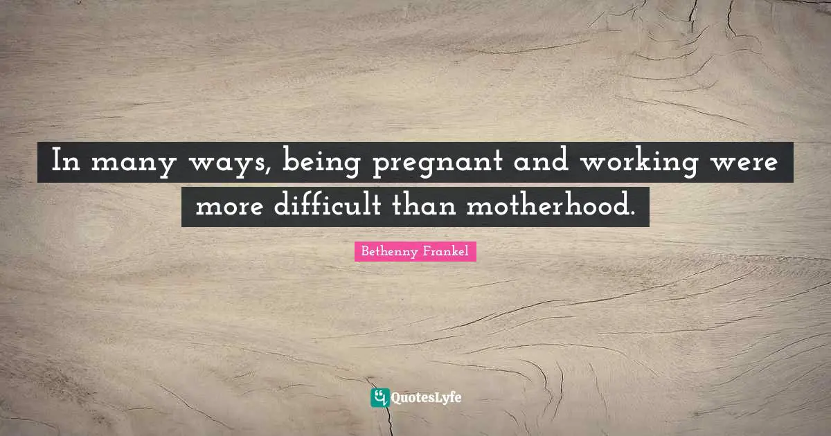 In many ways, being pregnant and working were more difficult than motherhood.