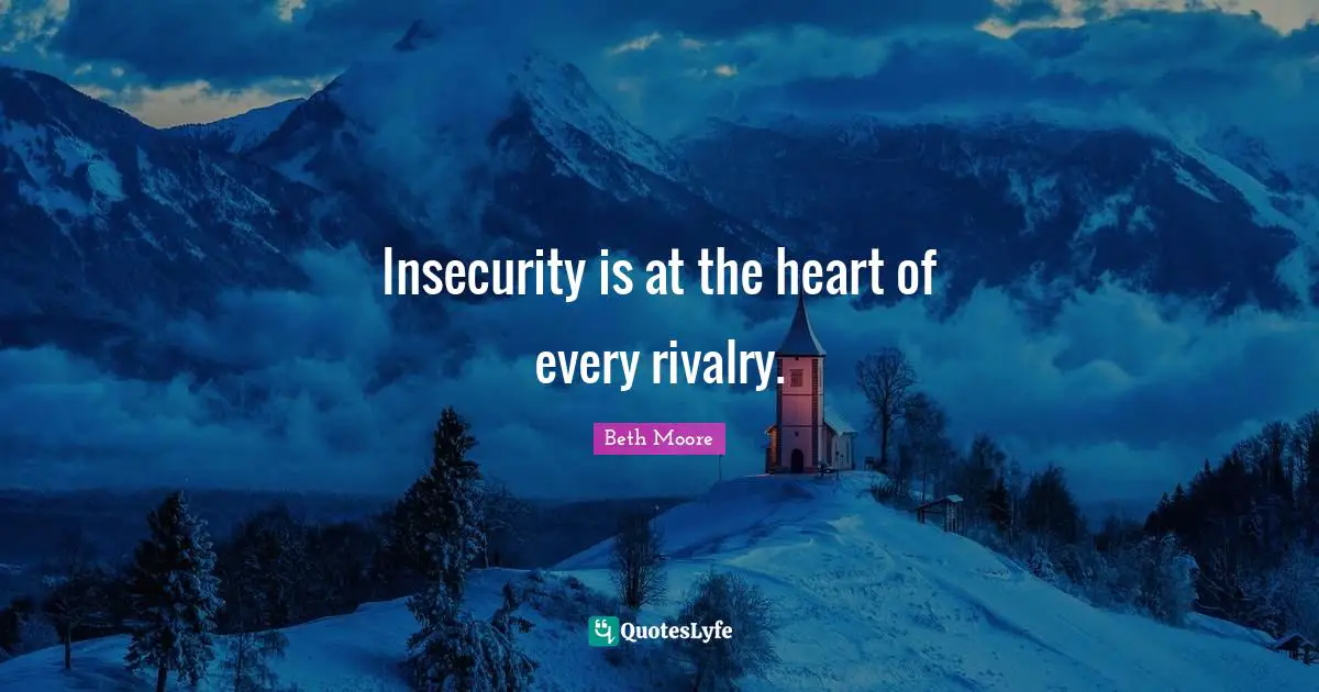 Rivalry Quotes: "Insecurity is at the heart of every rivalry."