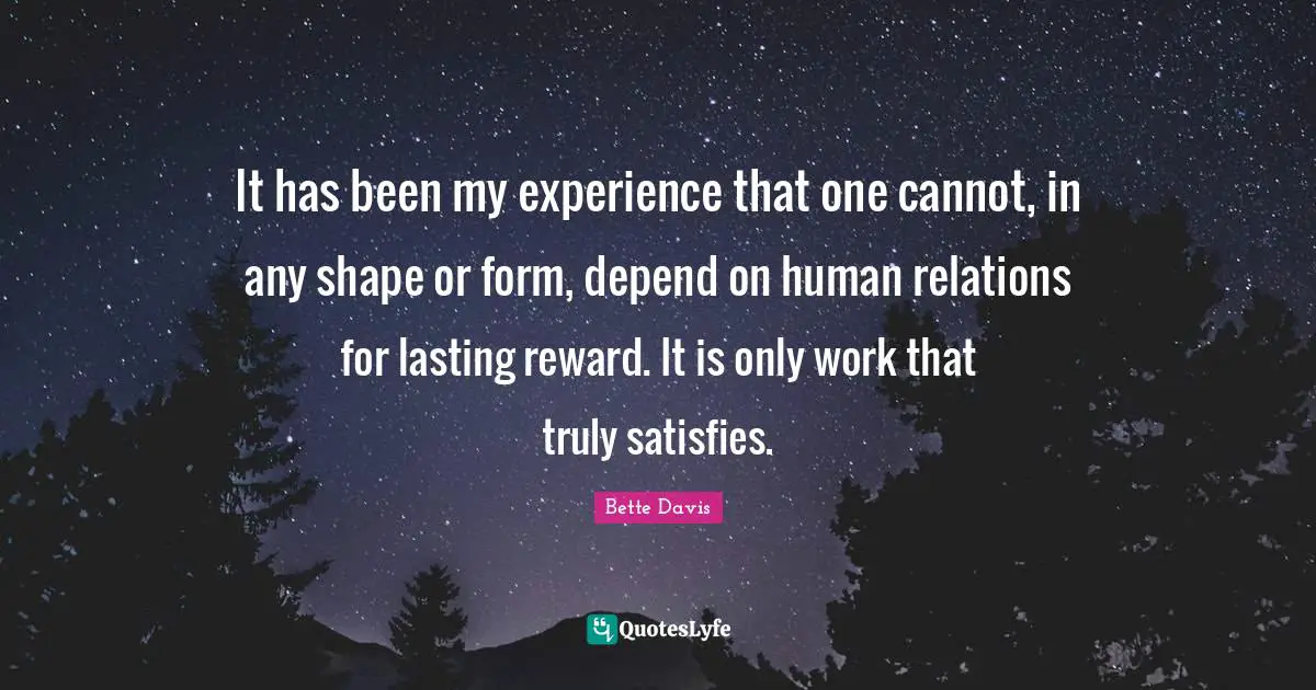 Bette Davis Quotes: "It has been my experience that one cannot, in any shape or form, depend on human relations for lasting reward. It is only work that truly satisfies."