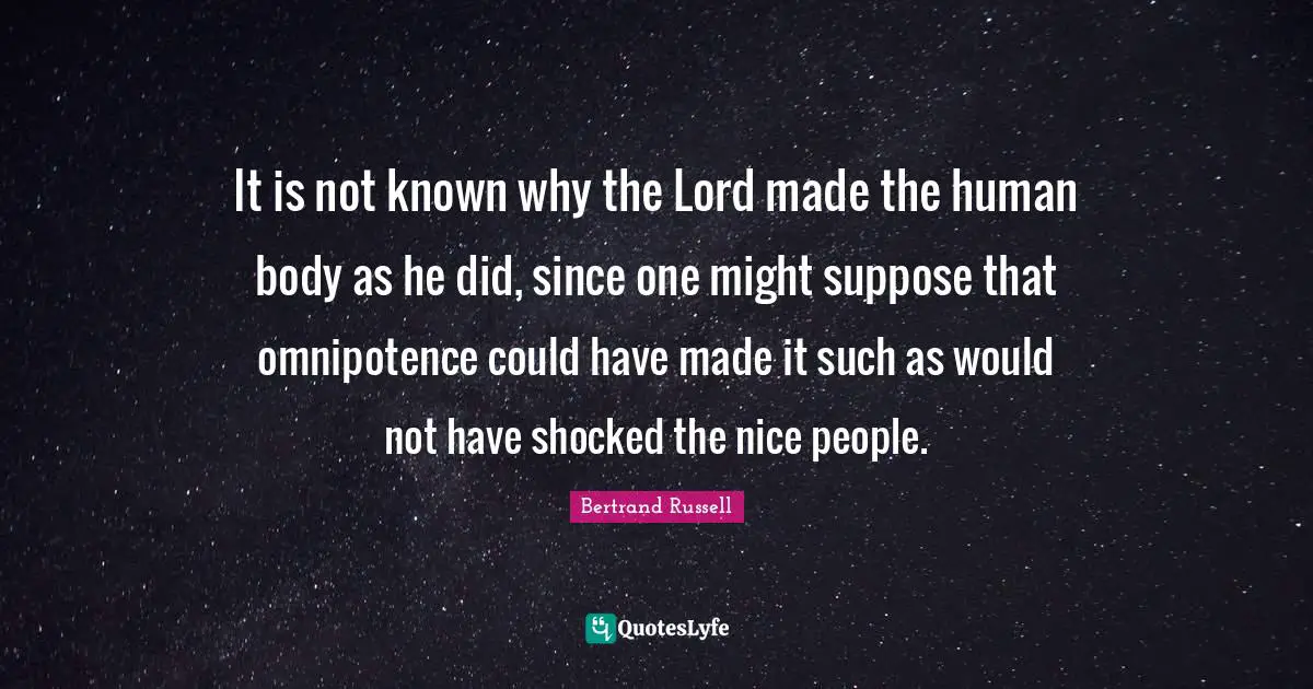 It is not known why the Lord made the human body as he did, since one might suppose that omnipotence could have made it such as would not have shocked the nice people.