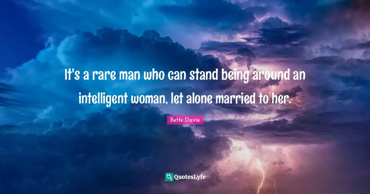 Bette Davis Quotes: "It's a rare man who can stand being around an intelligent woman, let alone married to her."