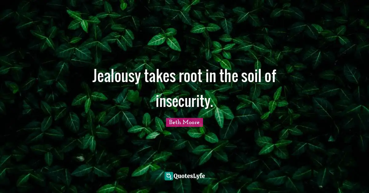 Jealousy takes root in the soil of insecurity.