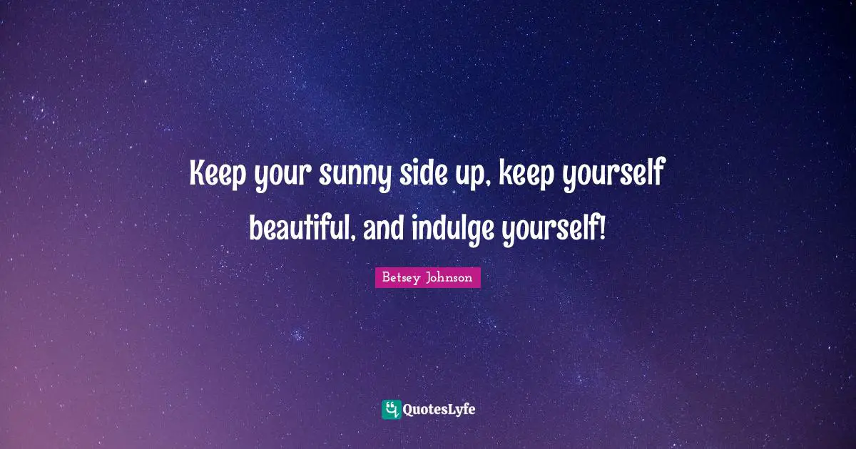 Indulge Quotes: "Keep your sunny side up, keep yourself beautiful, and indulge yourself!"