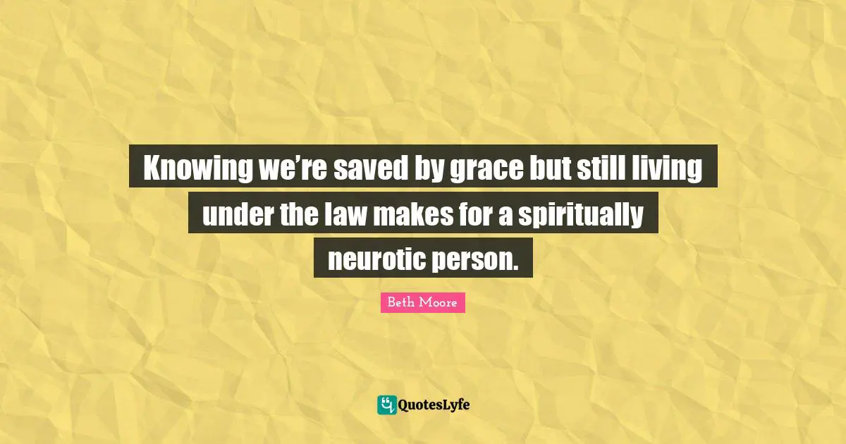 Knowing we’re saved by grace but still living under the law makes for a spiritually neurotic person.
