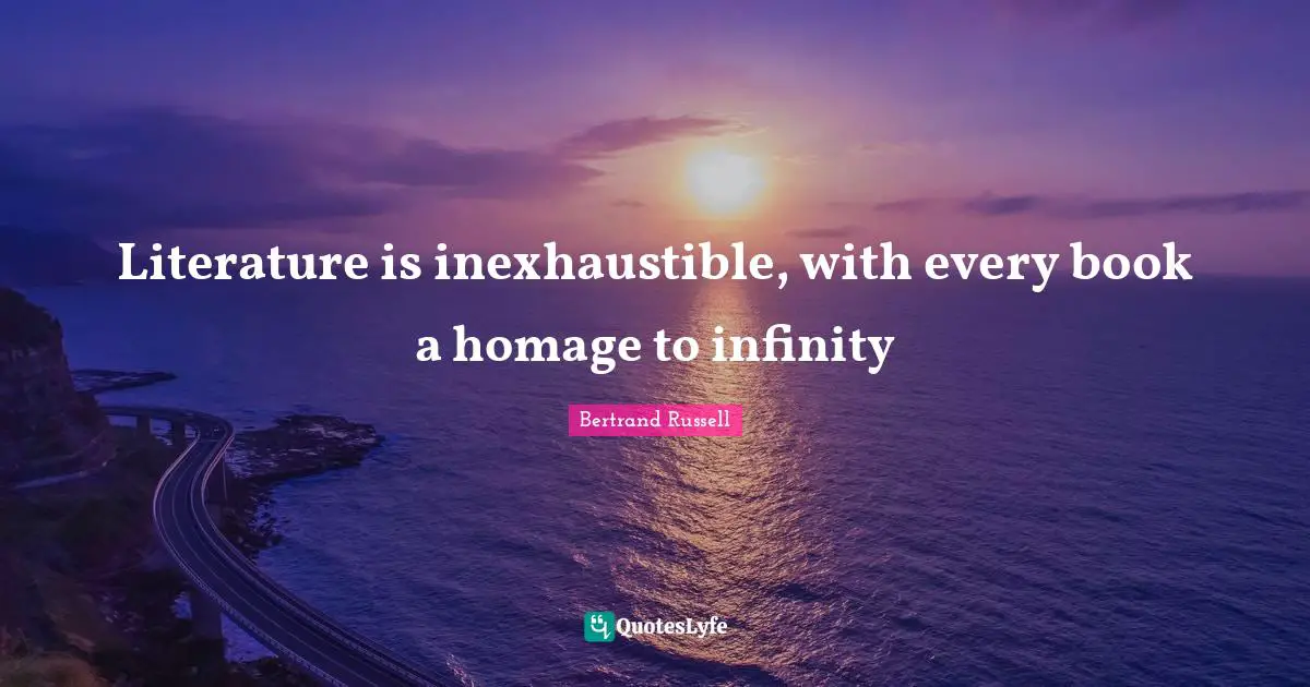 Literature is inexhaustible, with every book a homage to infinity