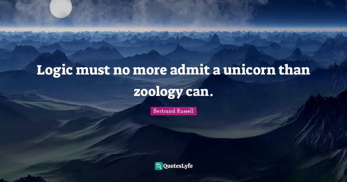 Bertrand Russell Quotes: "Logic must no more admit a unicorn than zoology can."