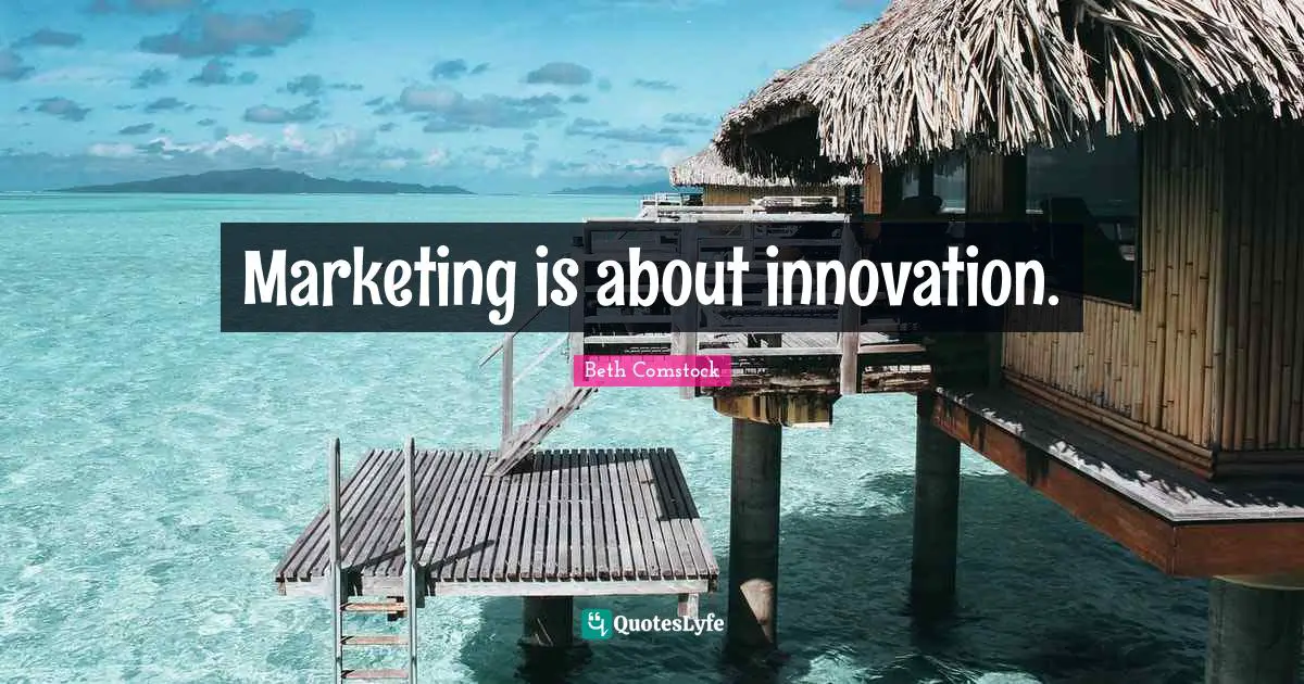Marketing is about innovation.