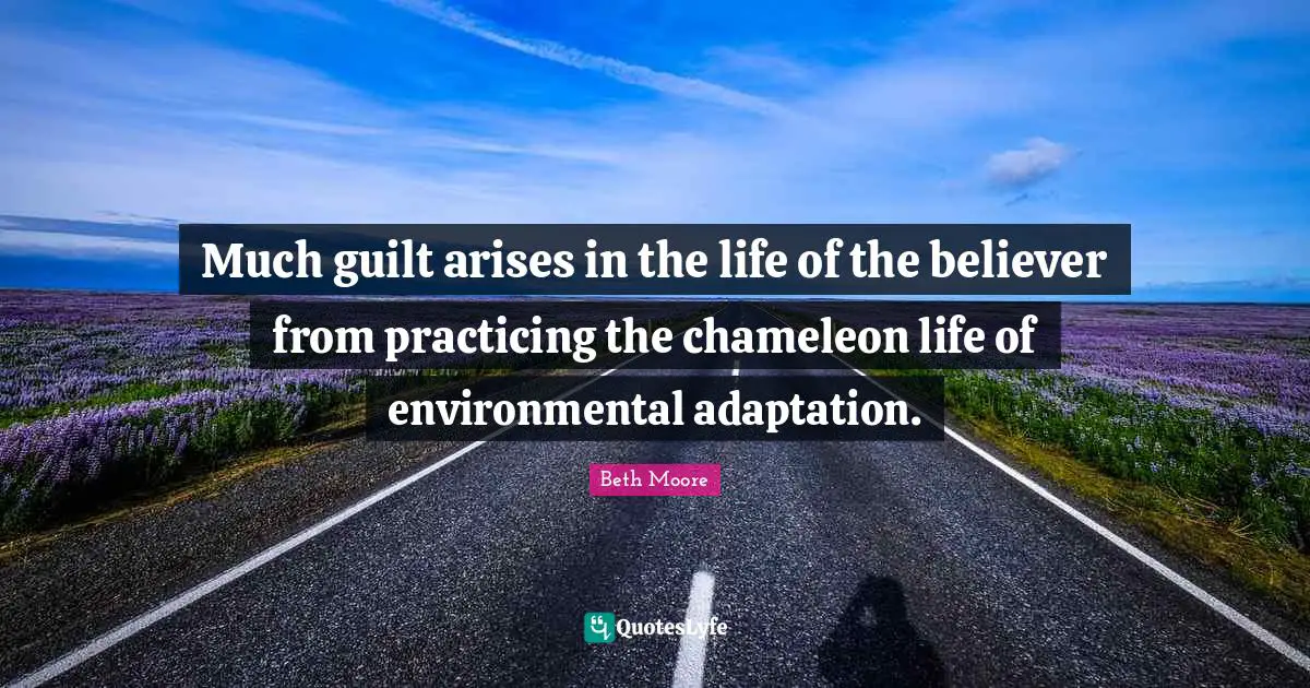 Much guilt arises in the life of the believer from practicing the chameleon life of environmental adaptation.