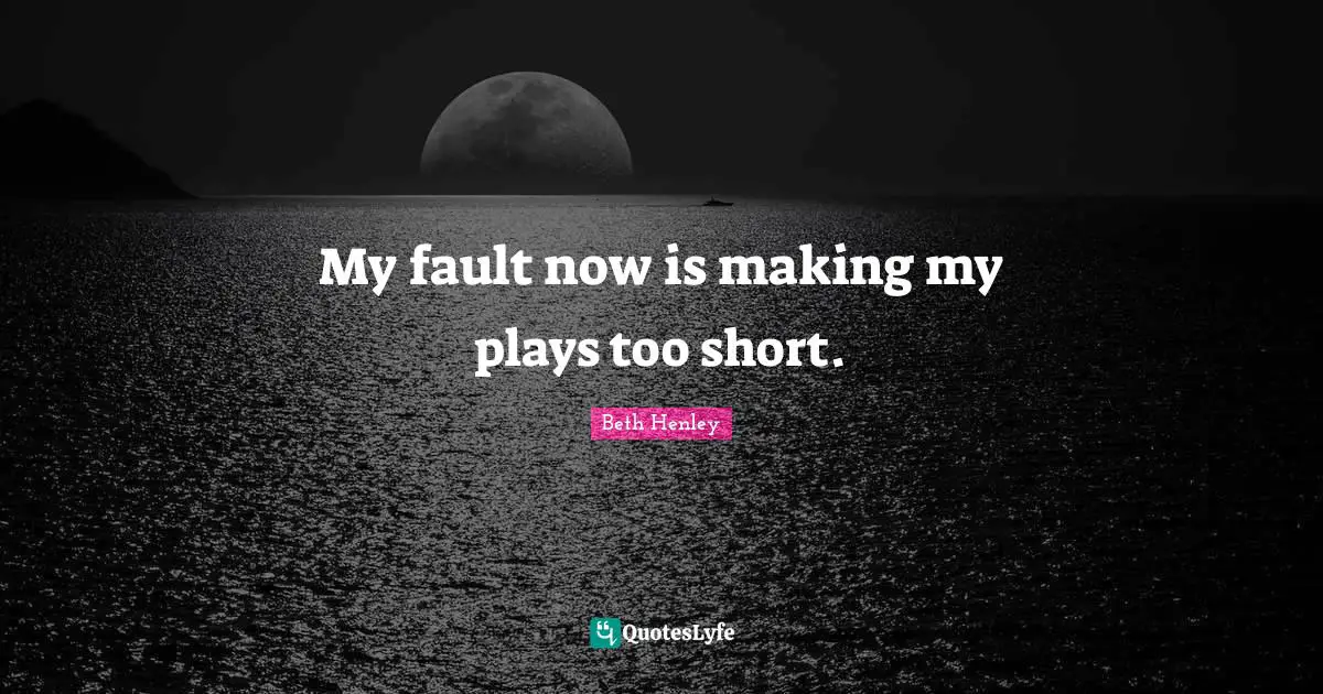 My fault now is making my plays too short.