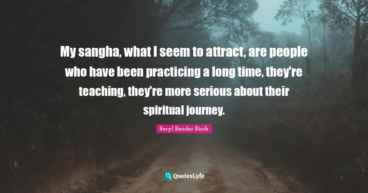 My sangha, what I seem to attract, are people who have been practicing a long time, they're teaching, they're more serious about their spiritual journey.