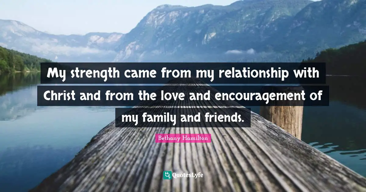 Bethany Hamilton Quotes: "My strength came from my relationship with Christ and from the love and encouragement of my family and friends."