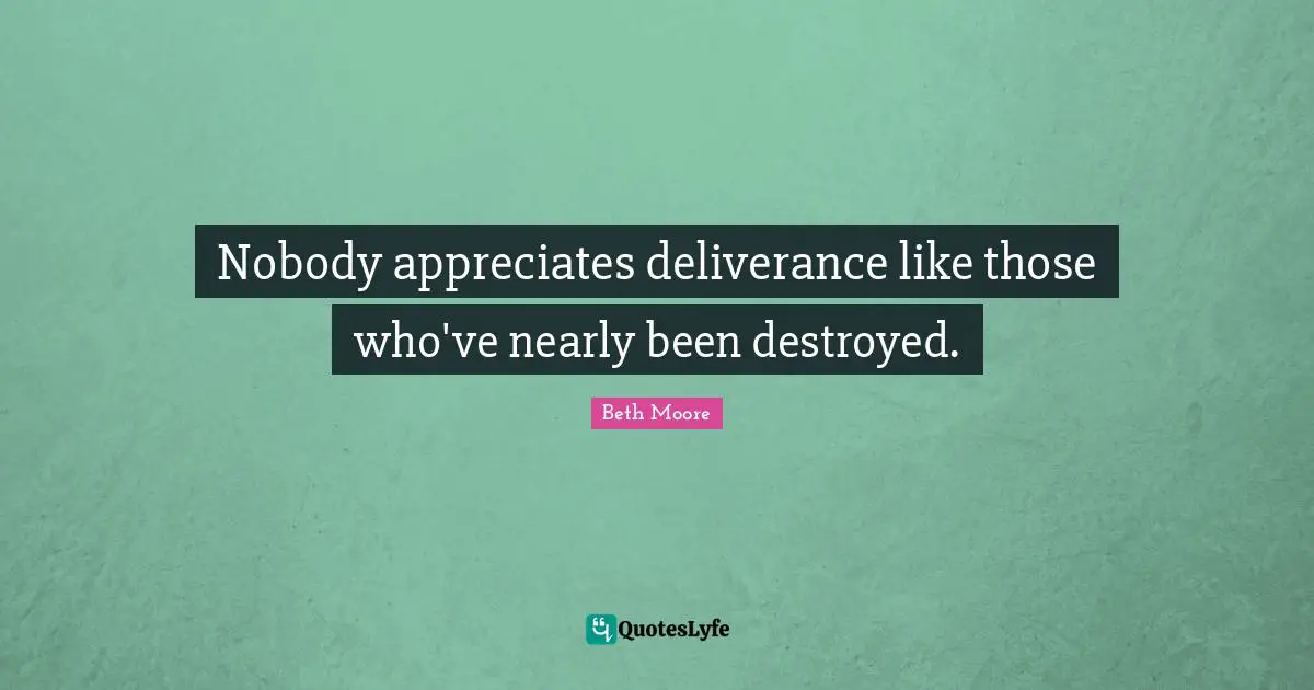 Nobody appreciates deliverance like those who've nearly been destroyed.
