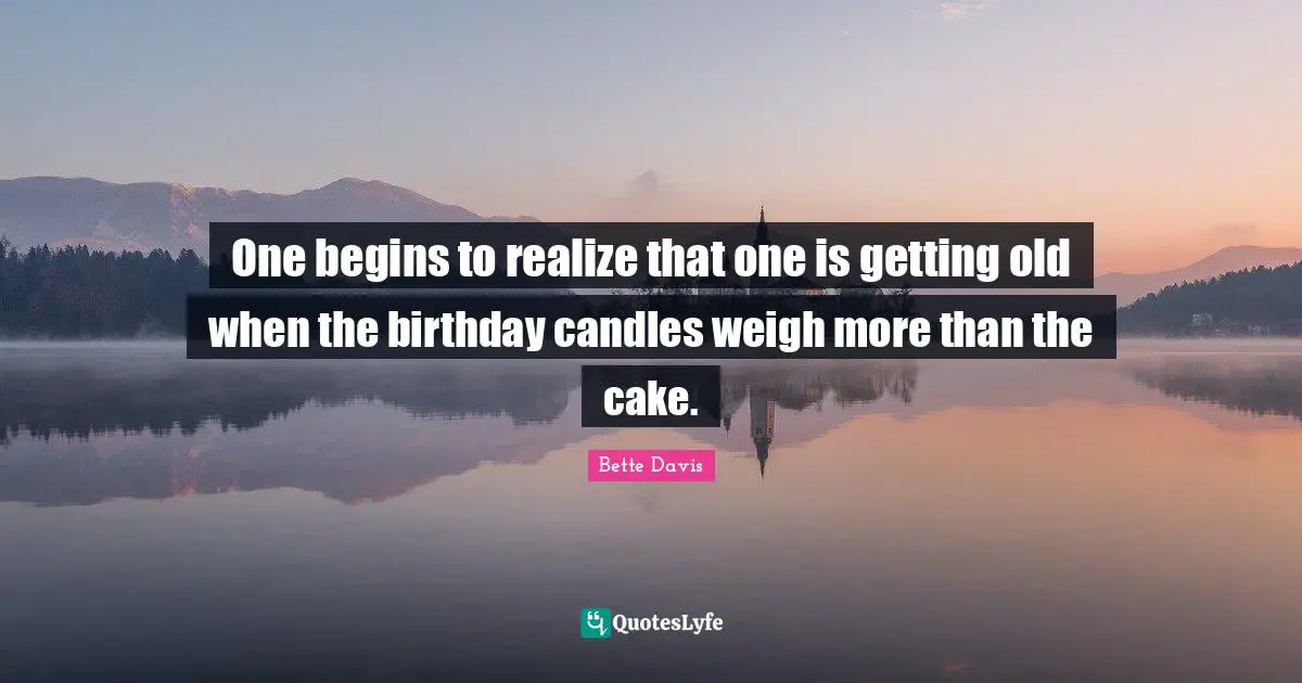 Getting Old Quotes: "One begins to realize that one is getting old when the birthday candles weigh more than the cake."