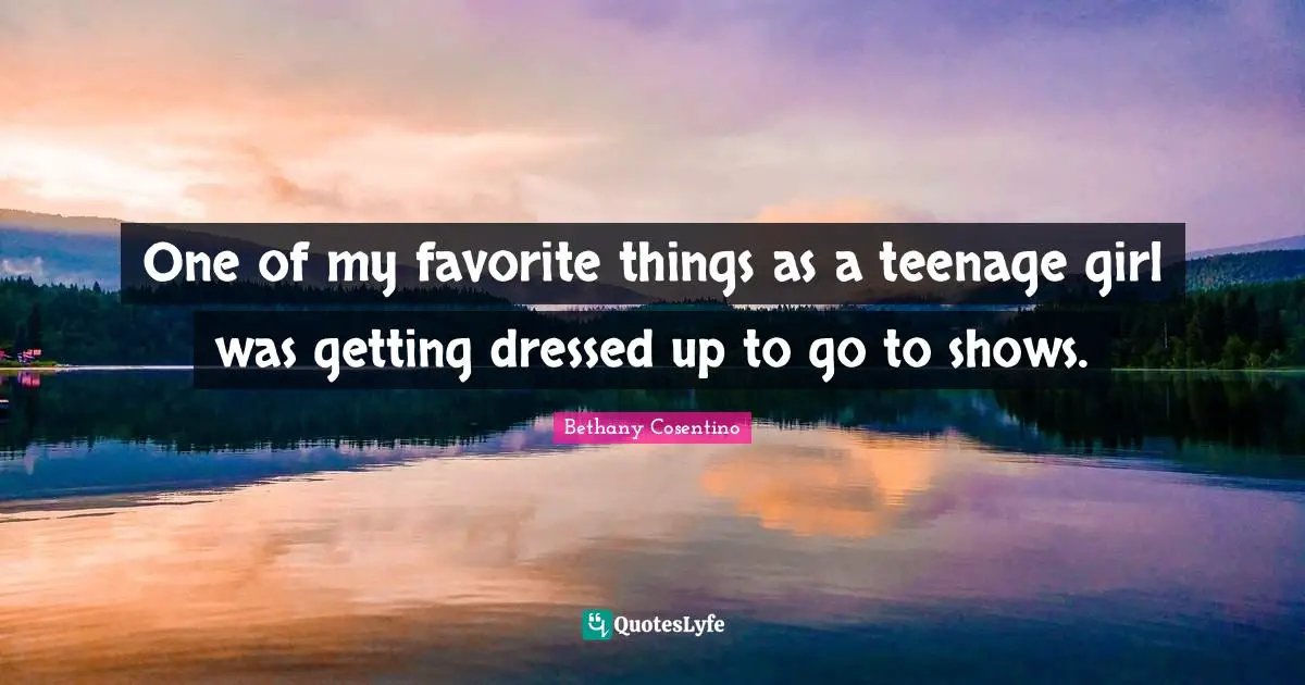 Getting Dressed Up Quotes: "One of my favorite things as a teenage girl was getting dressed up to go to shows."