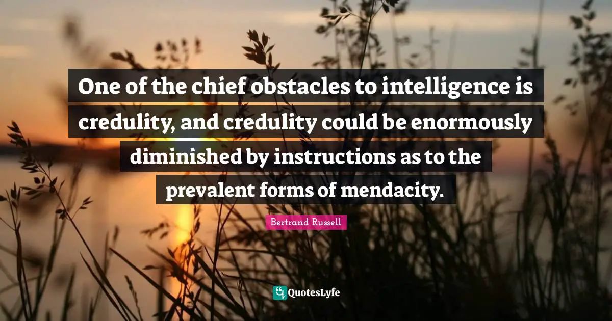 Mendacity Quotes: "One of the chief obstacles to intelligence is credulity, and credulity could be enormously diminished by instructions as to the prevalent forms of mendacity."