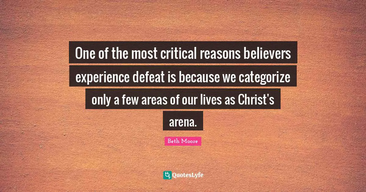 One of the most critical reasons believers experience defeat is because we categorize only a few areas of our lives as Christ's arena.