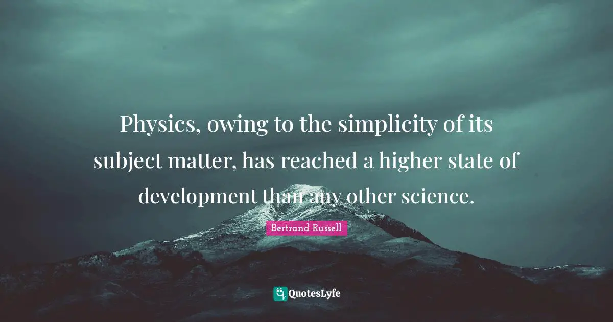 Owing Quotes: "Physics, owing to the simplicity of its subject matter, has reached a higher state of development than any other science."