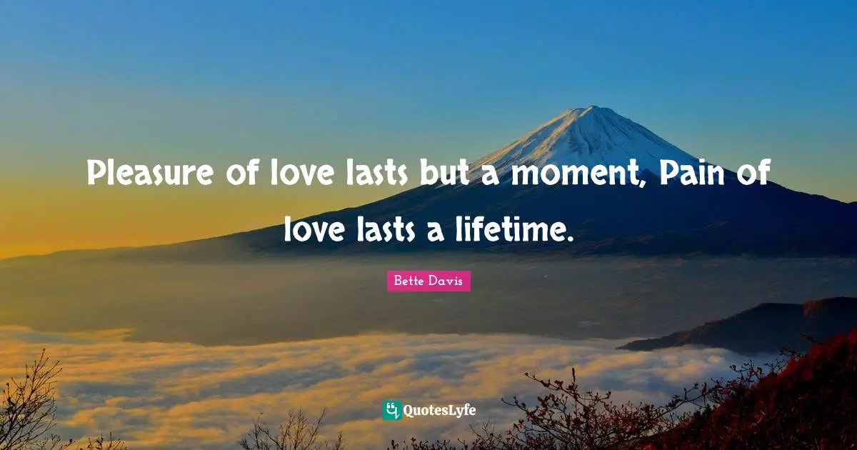 Bette Davis Quotes: "Pleasure of love lasts but a moment, Pain of love lasts a lifetime."