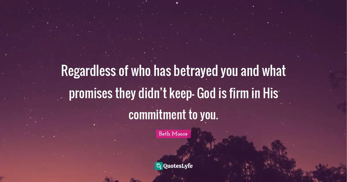 Firm Quotes: "Regardless of who has betrayed you and what promises they didn’t keep- God is firm in His commitment to you."