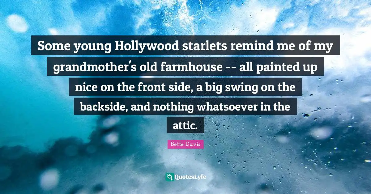 Young Quotes: "Some young Hollywood starlets remind me of my grandmother's old farmhouse -- all painted up nice on the front side, a big swing on the backside, and nothing whatsoever in the attic."