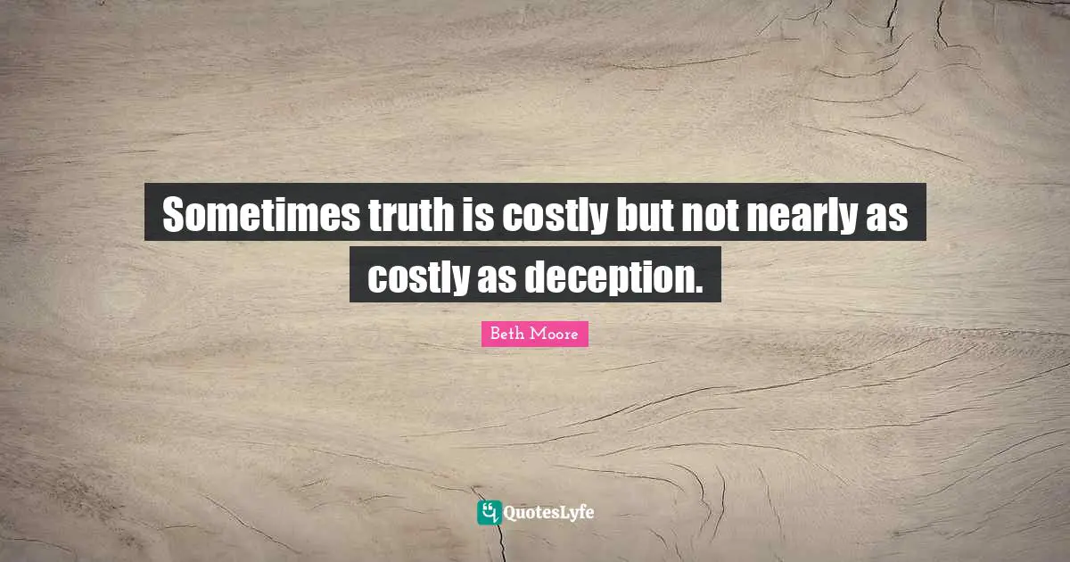 Beth Moore Quotes: "Sometimes truth is costly but not nearly as costly as deception."