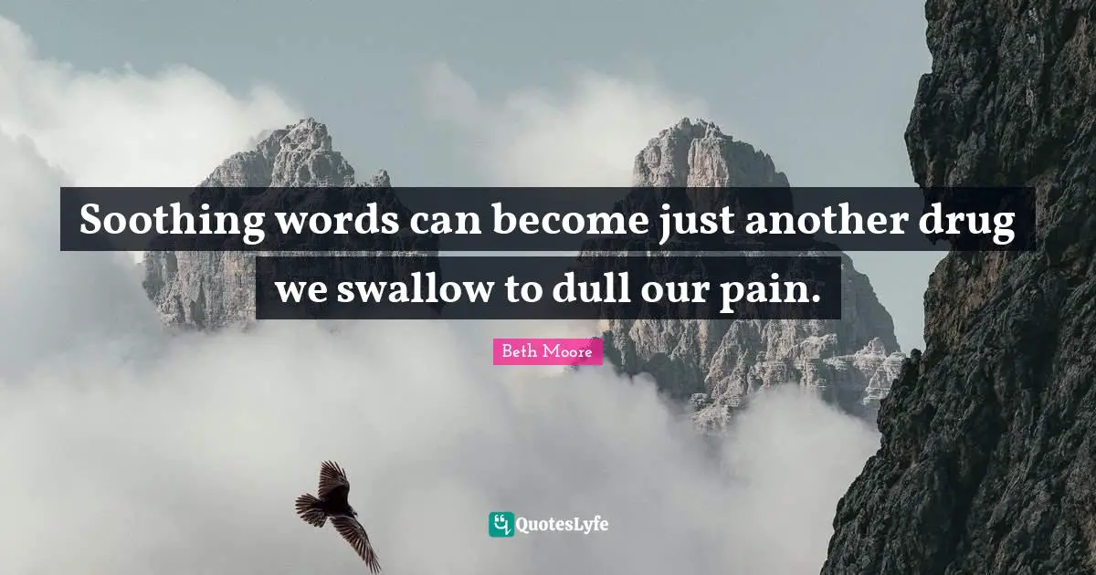 Soothing words can become just another drug we swallow to dull our pain.