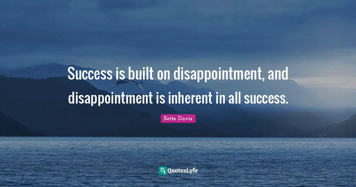 Bette Davis Quotes: "Success is built on disappointment, and disappointment is inherent in all success."