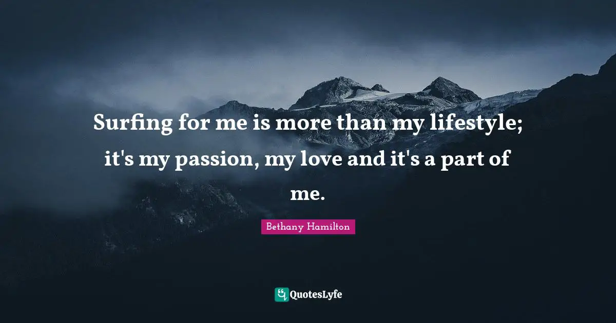 Bethany Hamilton Quotes: "Surfing for me is more than my lifestyle; it's my passion, my love and it's a part of me."
