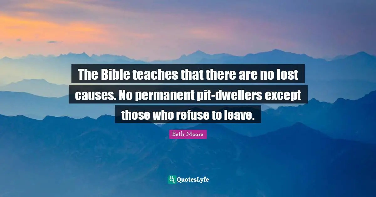 Pits Quotes: "The Bible teaches that there are no lost causes. No permanent pit-dwellers except those who refuse to leave."