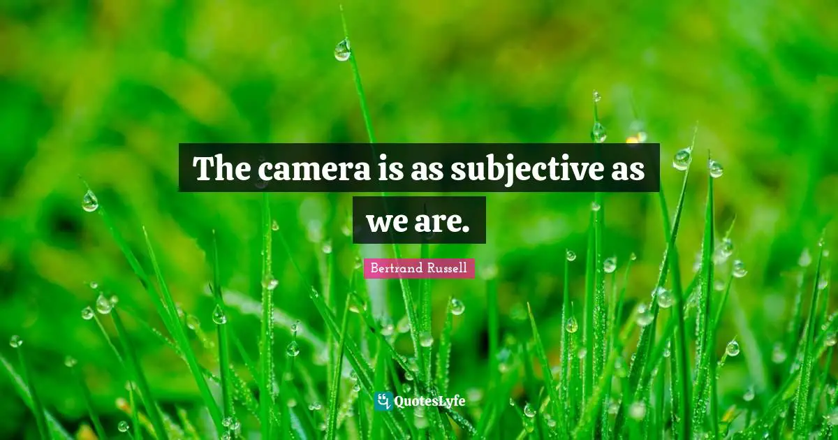 The camera is as subjective as we are.