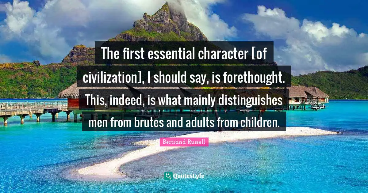 Forethought Quotes: "The first essential character [of civilization], I should say, is forethought. This, indeed, is what mainly distinguishes men from brutes and adults from children."
