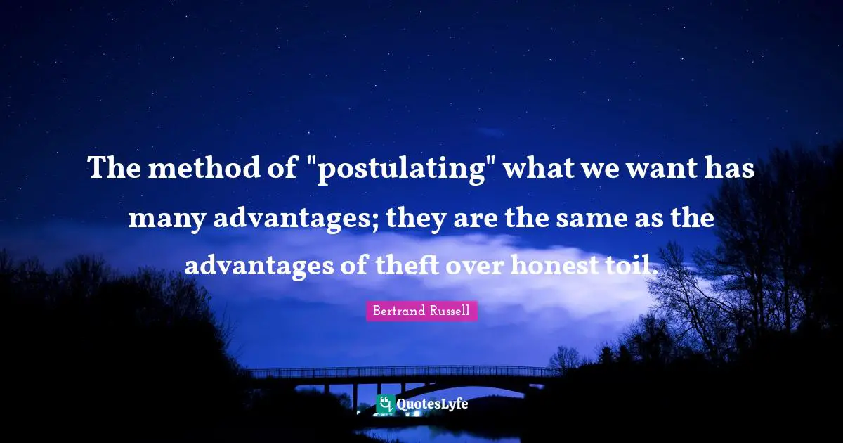 The method of "postulating" what we want has many advantages; they are the same as the advantages of theft over honest toil.