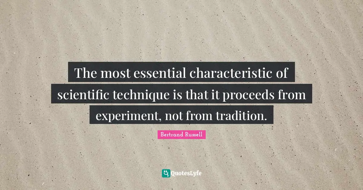 The most essential characteristic of scientific technique is that it proceeds from experiment, not from tradition.
