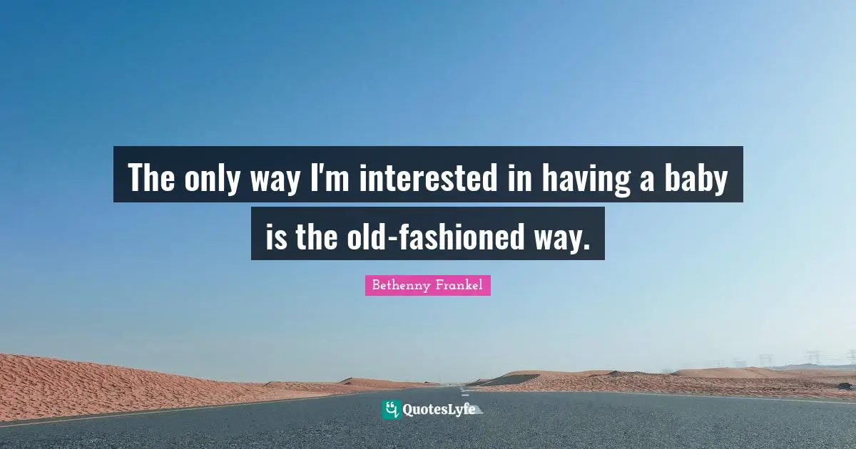 Having A Baby Quotes: "The only way I'm interested in having a baby is the old-fashioned way."