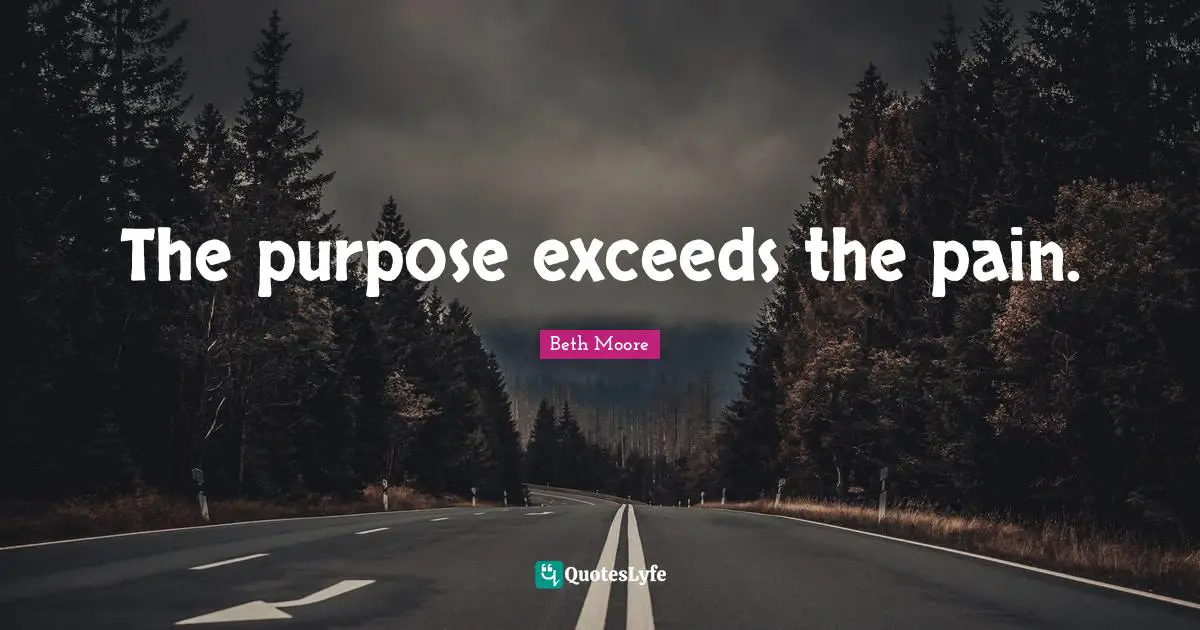 The purpose exceeds the pain.