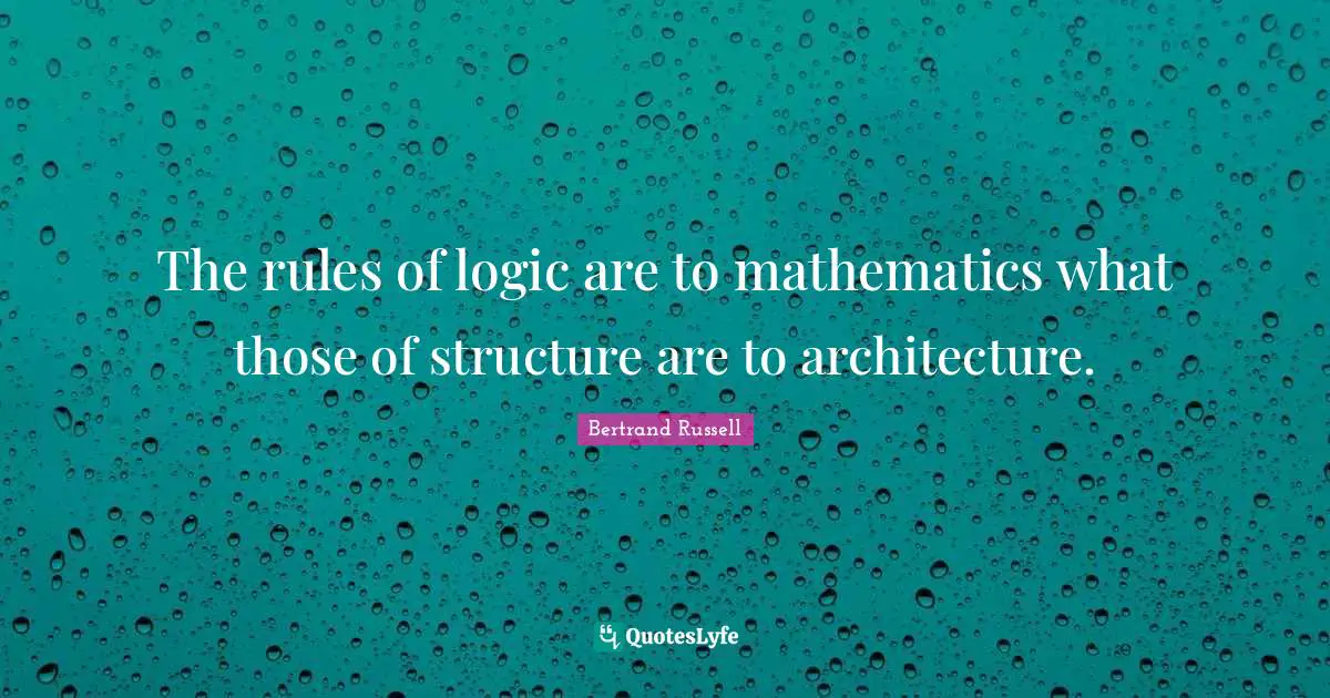 The rules of logic are to mathematics what those of structure are to architecture.