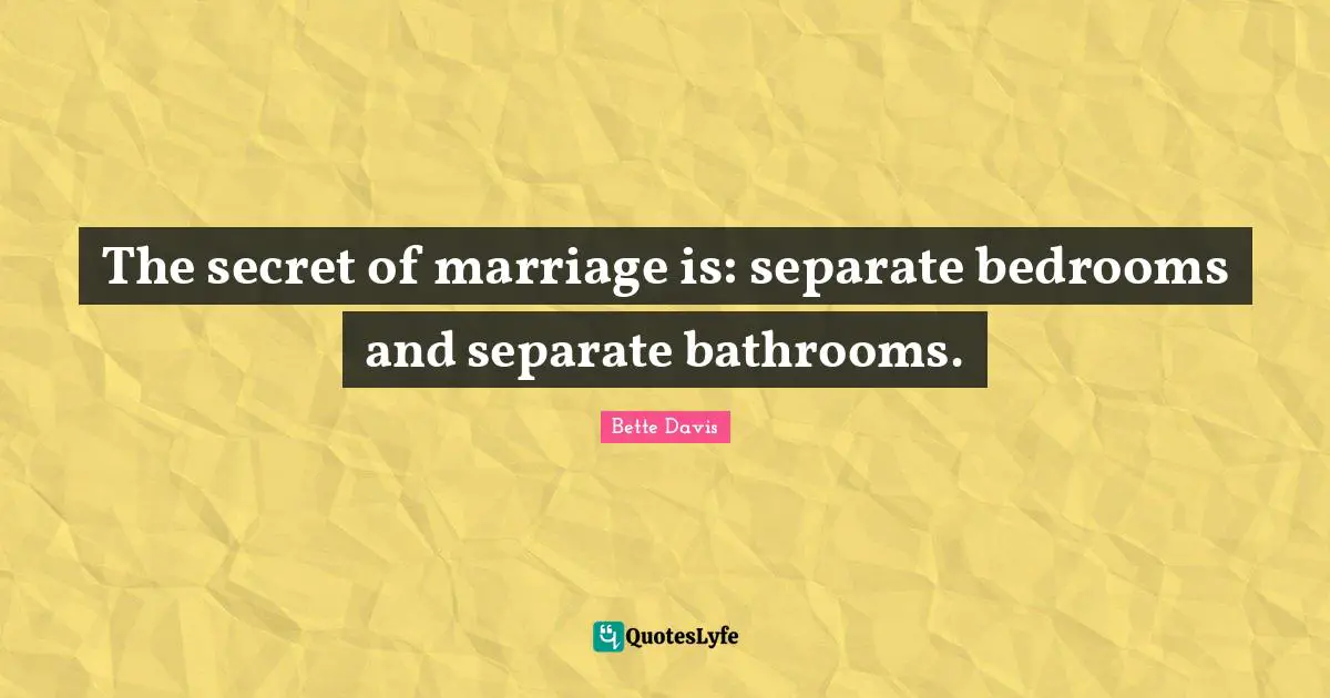Bette Davis Quotes: "The secret of marriage is: separate bedrooms and separate bathrooms."