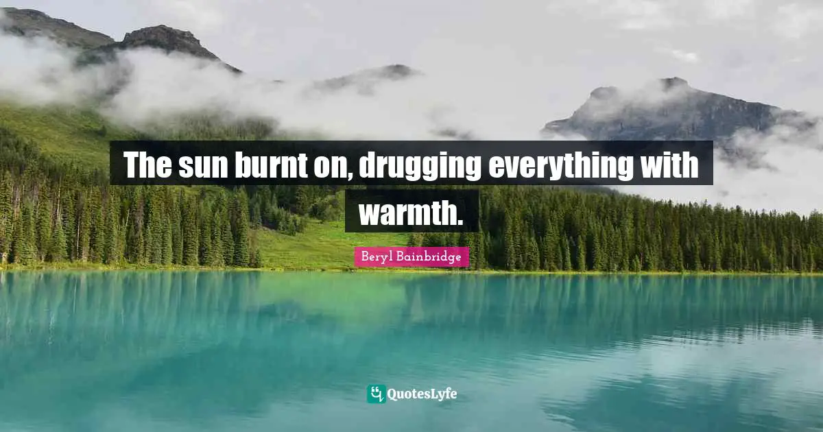 The sun burnt on, drugging everything with warmth.