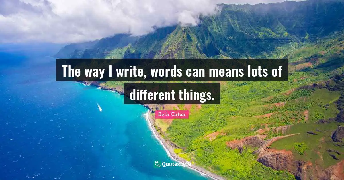 The way I write, words can means lots of different things.