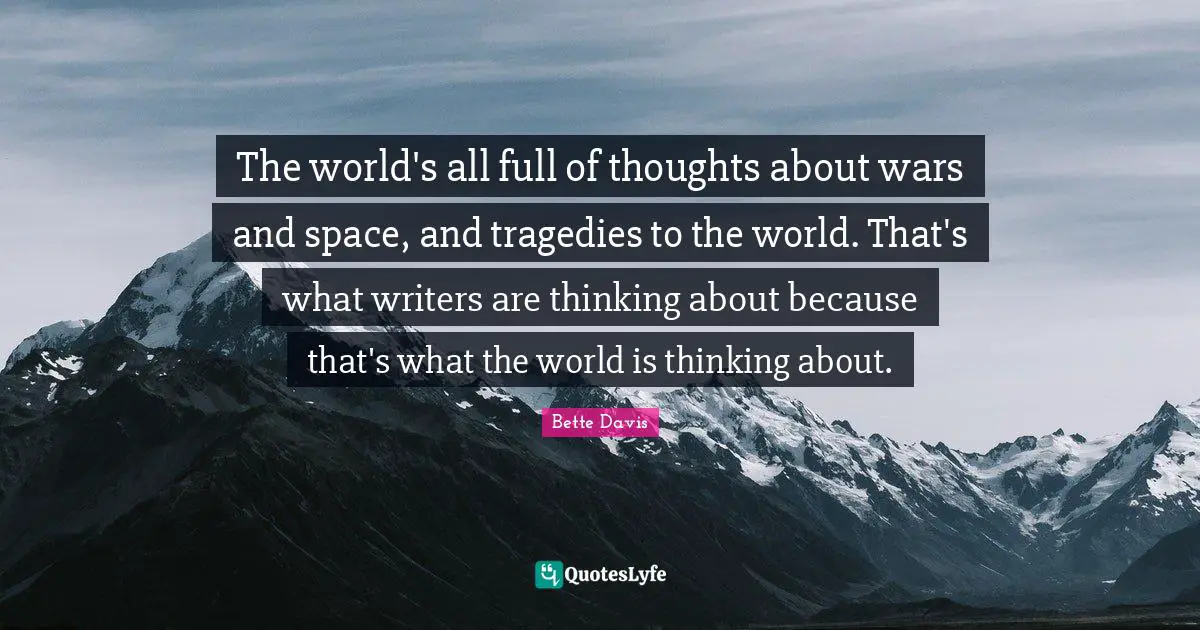The world's all full of thoughts about wars and space, and tragedies to the world. That's what writers are thinking about because that's what the world is thinking about.