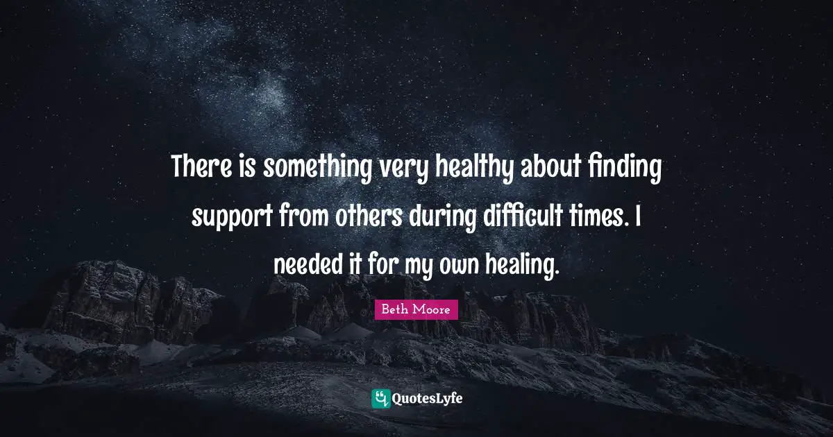 There is something very healthy about finding support from others during difficult times. I needed it for my own healing.